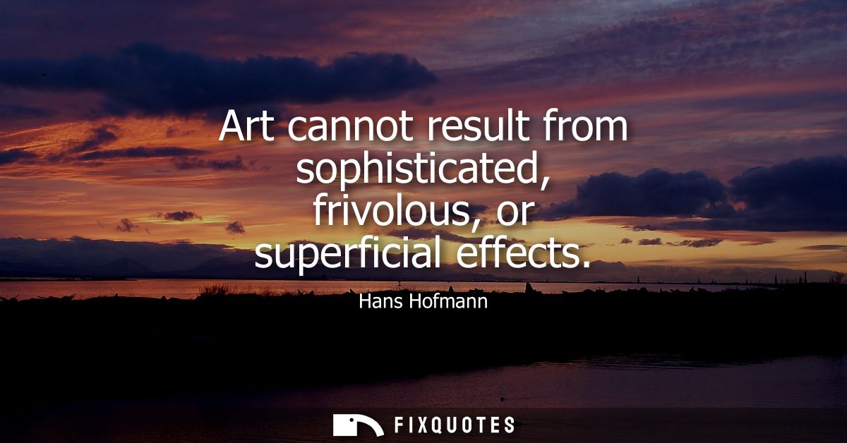 Art cannot result from sophisticated, frivolous, or superficial effects