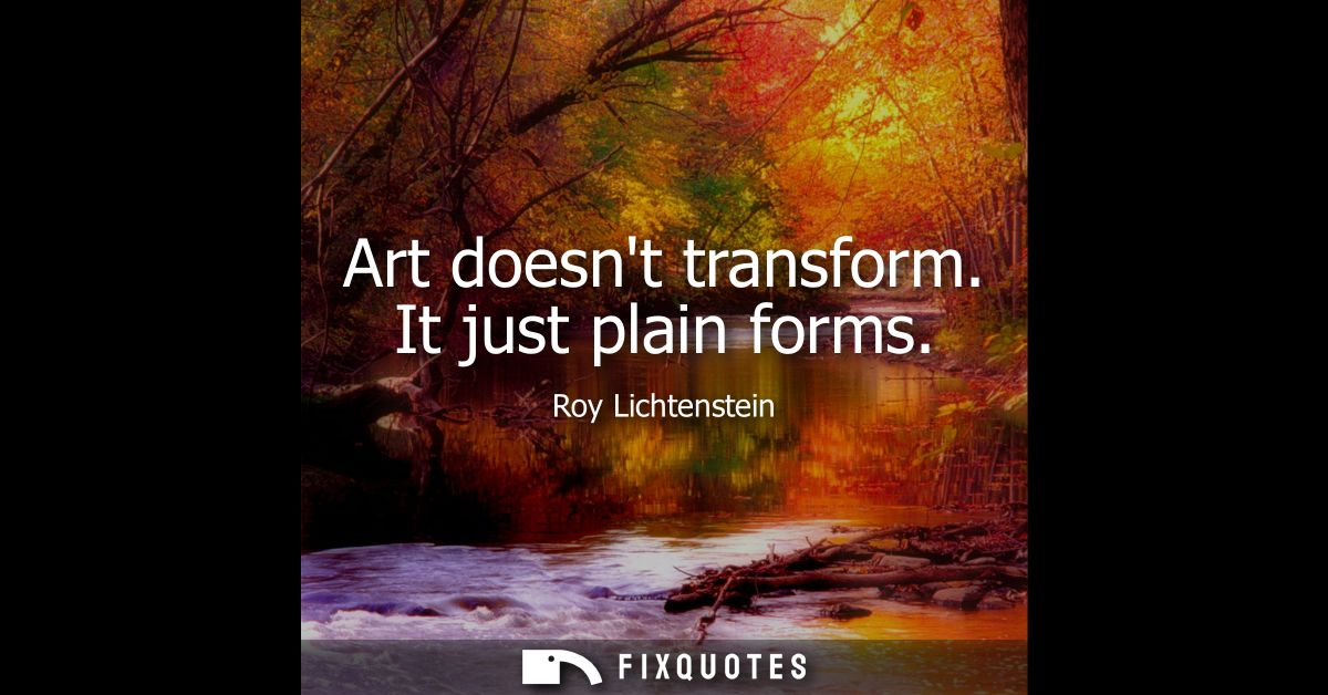 Art doesnt transform. It just plain forms