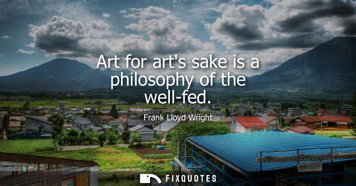 Art for arts sake is a philosophy of the well-fed