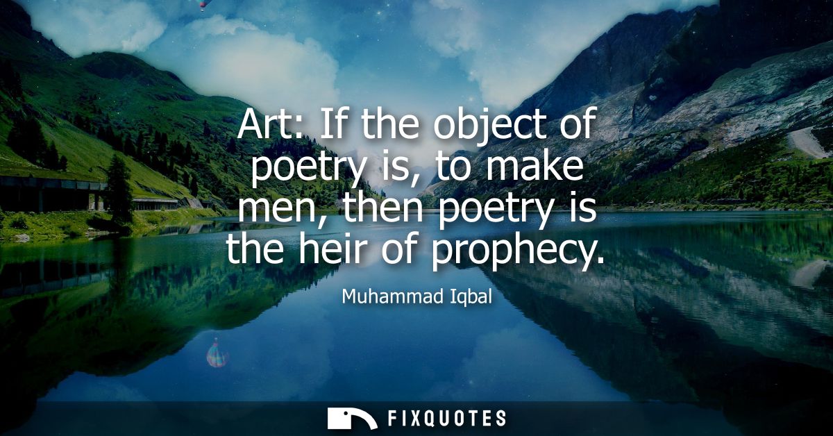 Art: If the object of poetry is, to make men, then poetry is the heir of prophecy