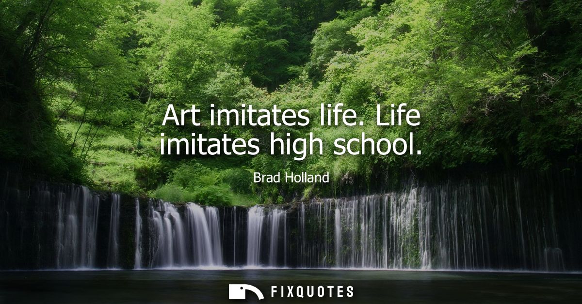 Art imitates life. Life imitates high school