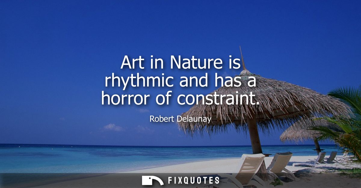 Art in Nature is rhythmic and has a horror of constraint