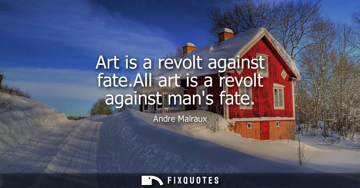 Art is a revolt against fate.All art is a revolt against mans fate