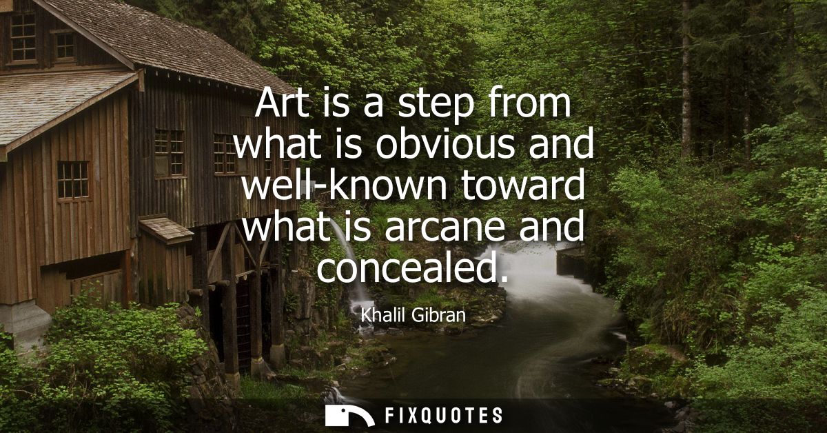 Art is a step from what is obvious and well-known toward what is arcane and concealed
