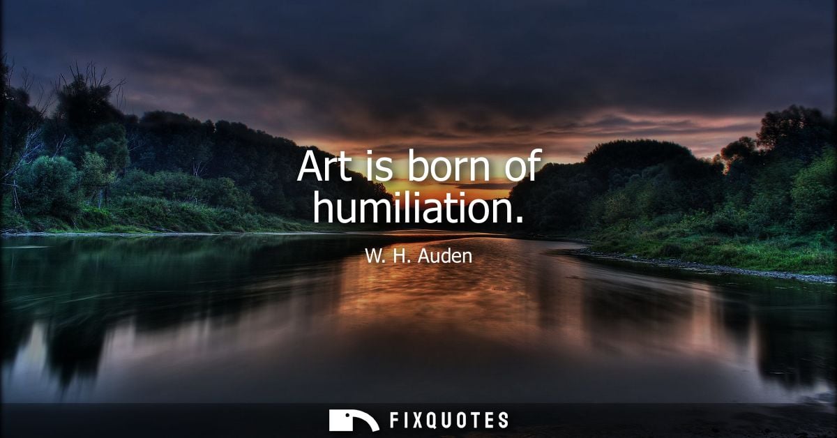 Art is born of humiliation
