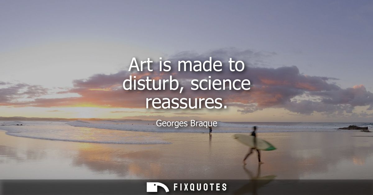 Art is made to disturb, science reassures