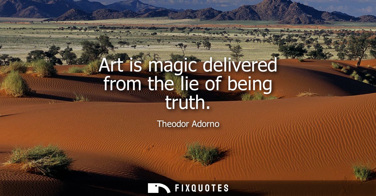Art is magic delivered from the lie of being truth