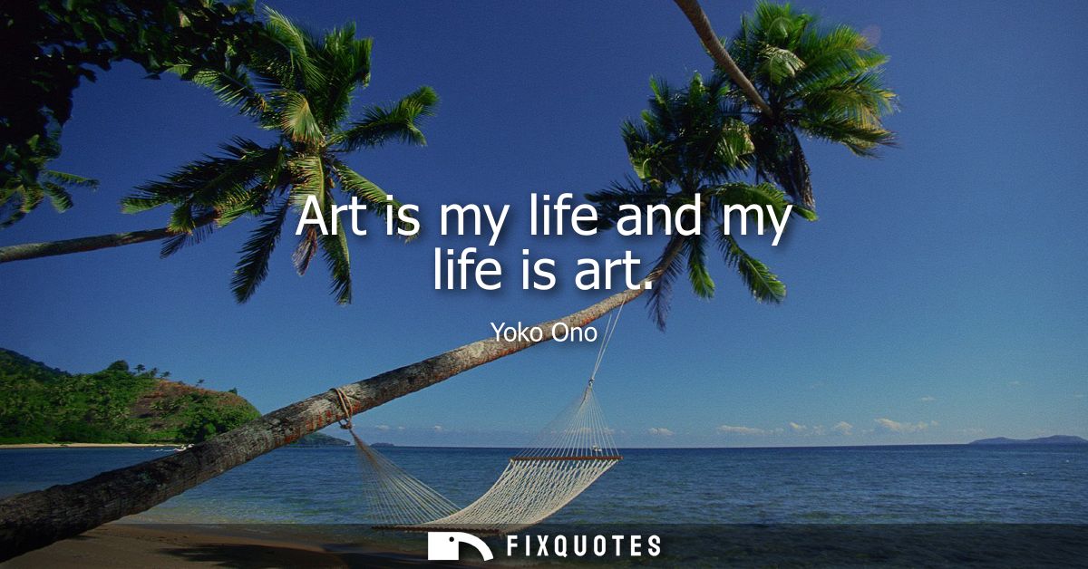 Art is my life and my life is art