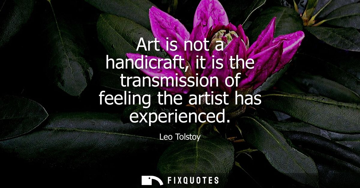Art is not a handicraft, it is the transmission of feeling the artist has experienced