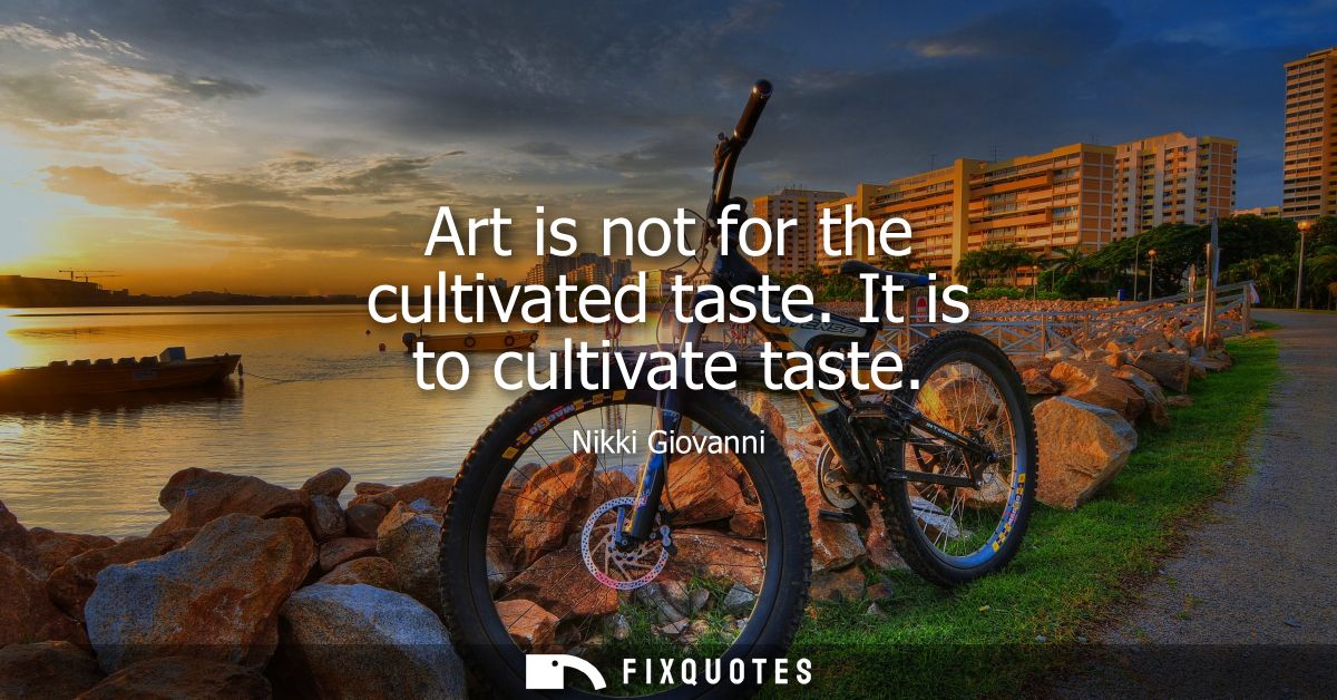 Art is not for the cultivated taste. It is to cultivate taste
