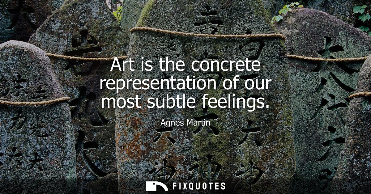 Art is the concrete representation of our most subtle feelings