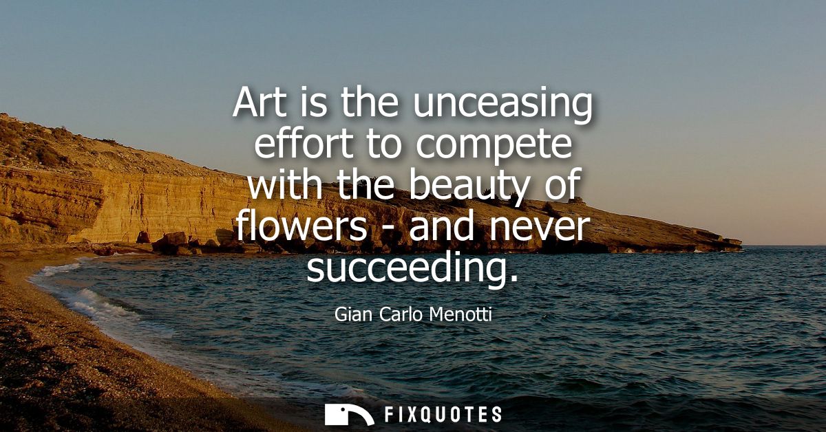 Art is the unceasing effort to compete with the beauty of flowers - and never succeeding