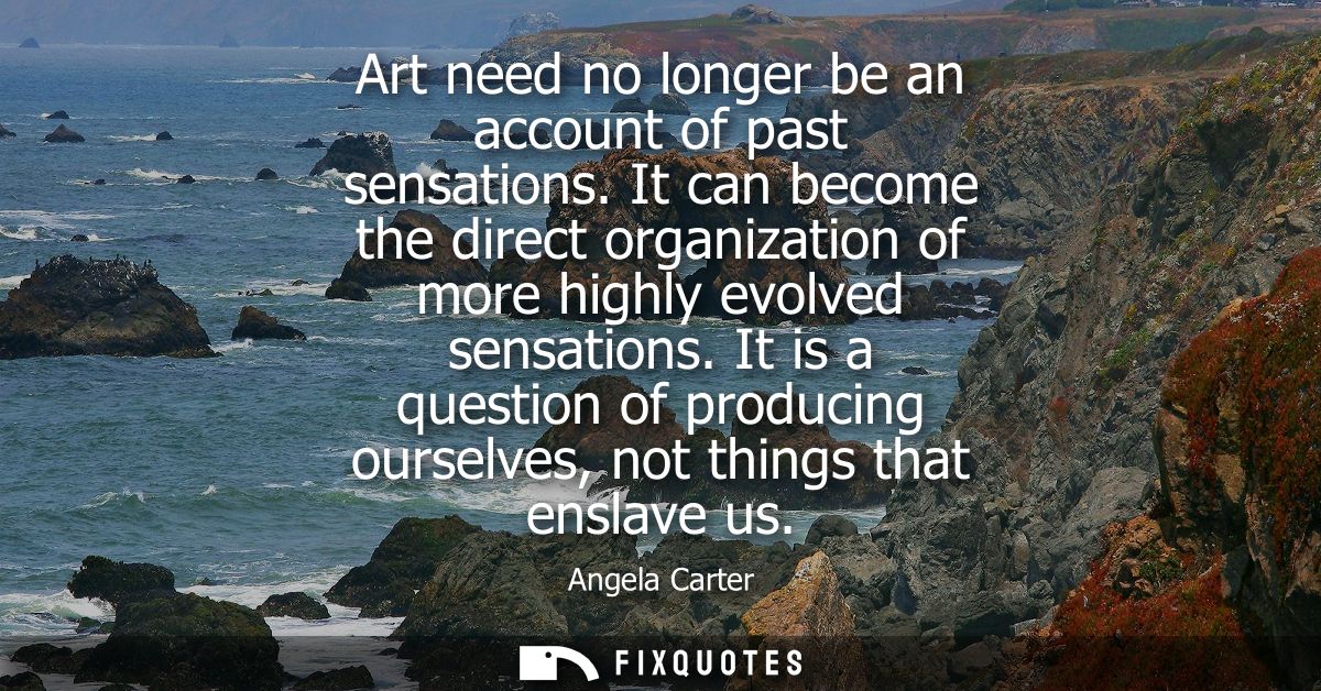 Art need no longer be an account of past sensations. It can become the direct organization of more highly evolved sensat