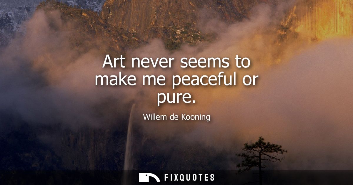 Art never seems to make me peaceful or pure