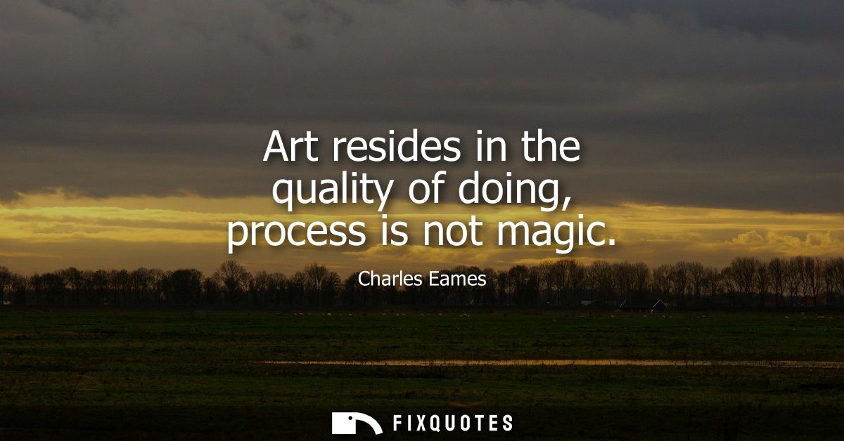 Art resides in the quality of doing, process is not magic