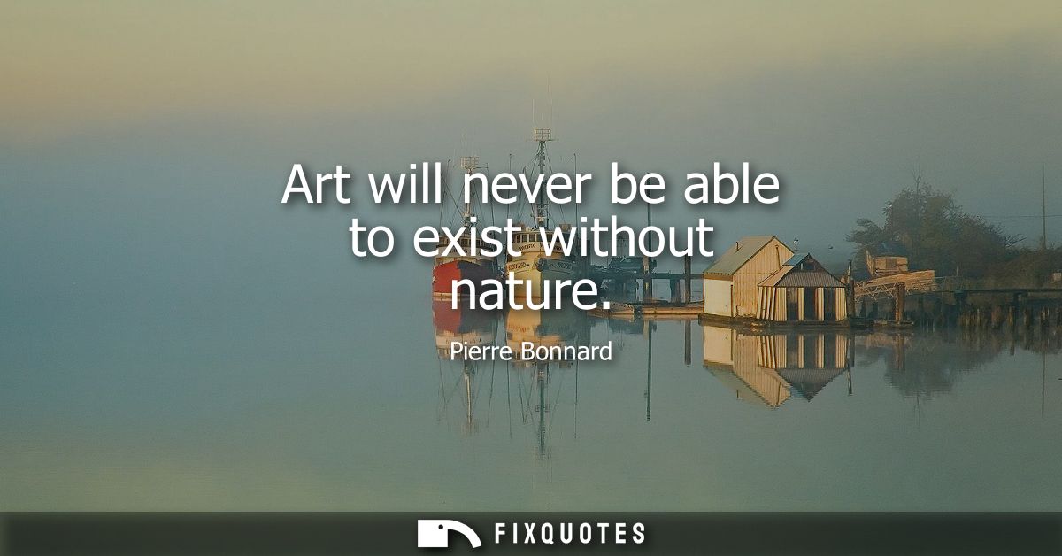 Art will never be able to exist without nature