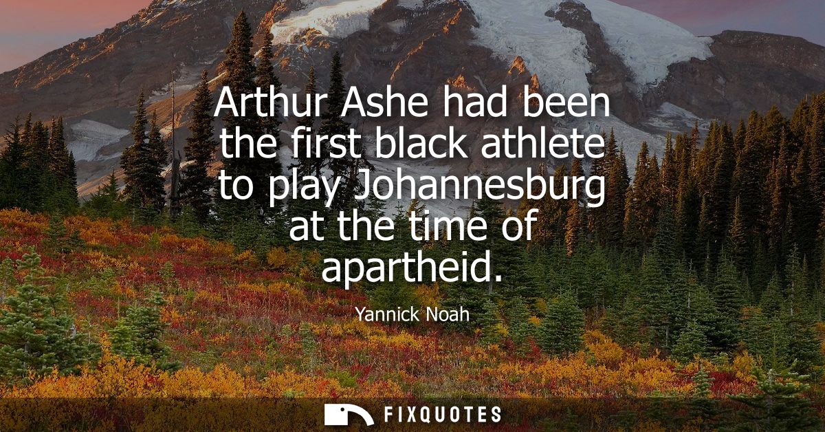 Arthur Ashe had been the first black athlete to play Johannesburg at the time of apartheid