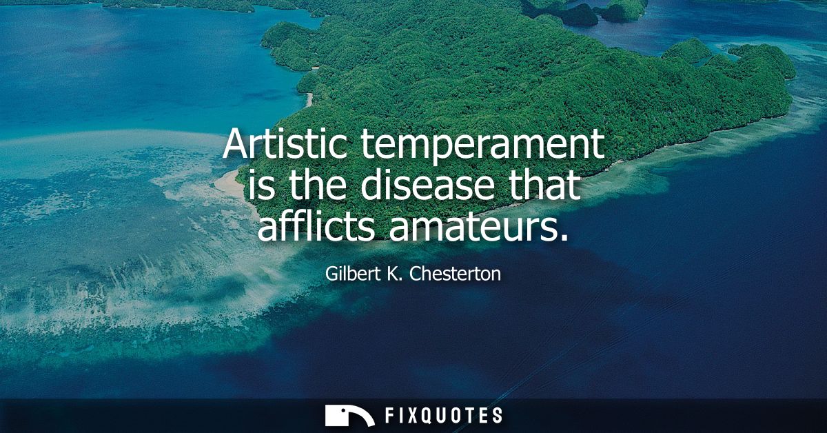 Artistic temperament is the disease that afflicts amateurs