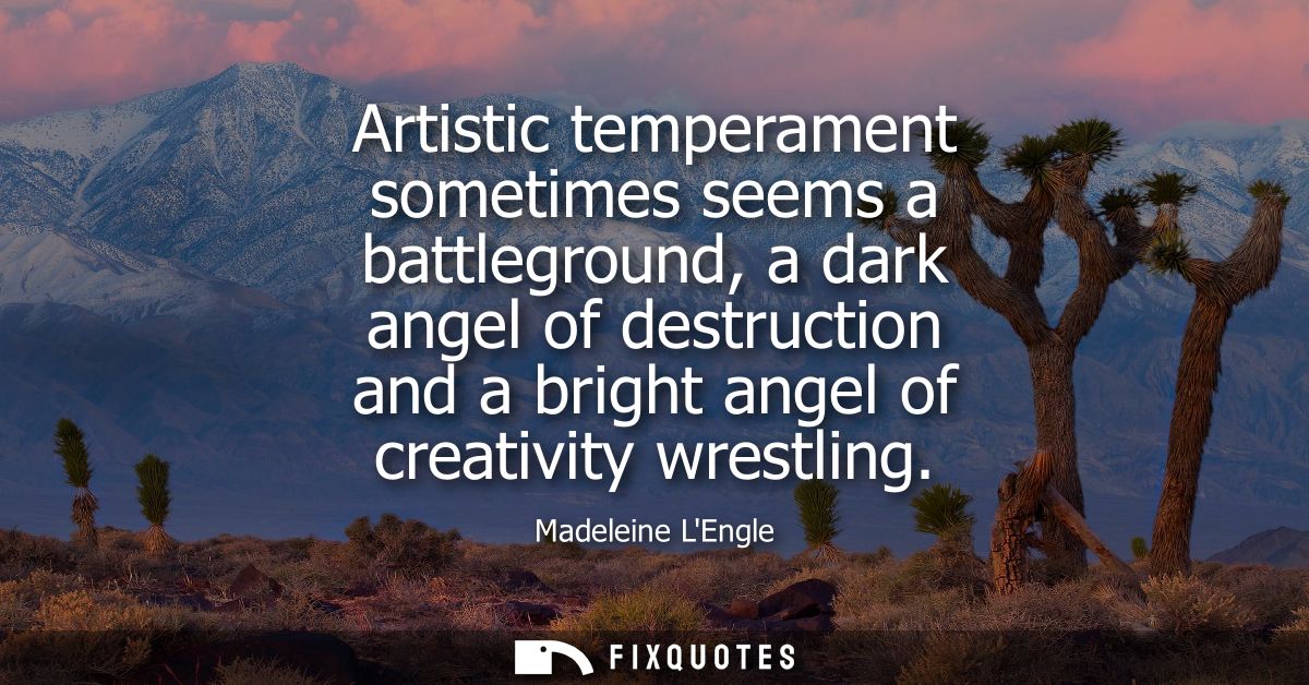 Artistic temperament sometimes seems a battleground, a dark angel of destruction and a bright angel of creativity wrestl