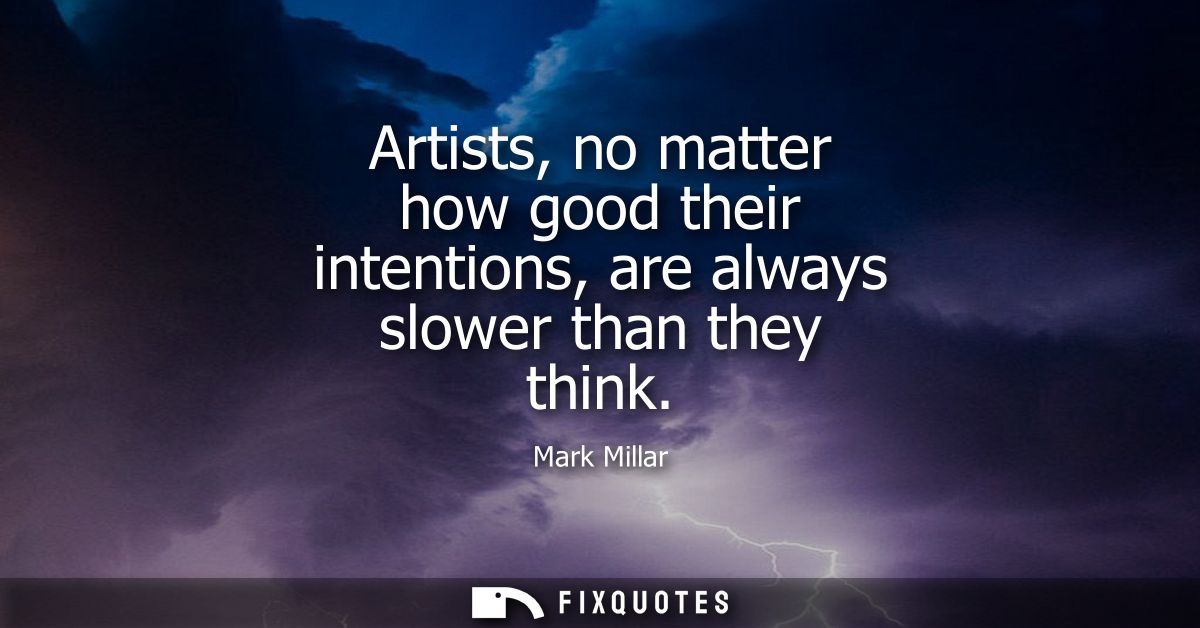 Artists, no matter how good their intentions, are always slower than they think