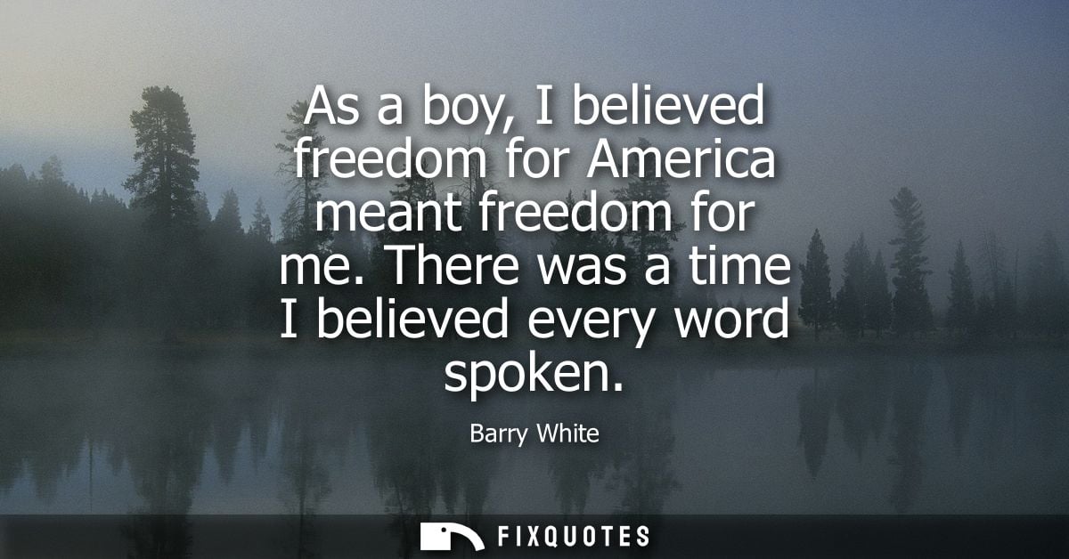 As a boy, I believed freedom for America meant freedom for me. There was a time I believed every word spoken