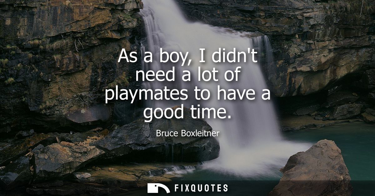 As a boy, I didnt need a lot of playmates to have a good time