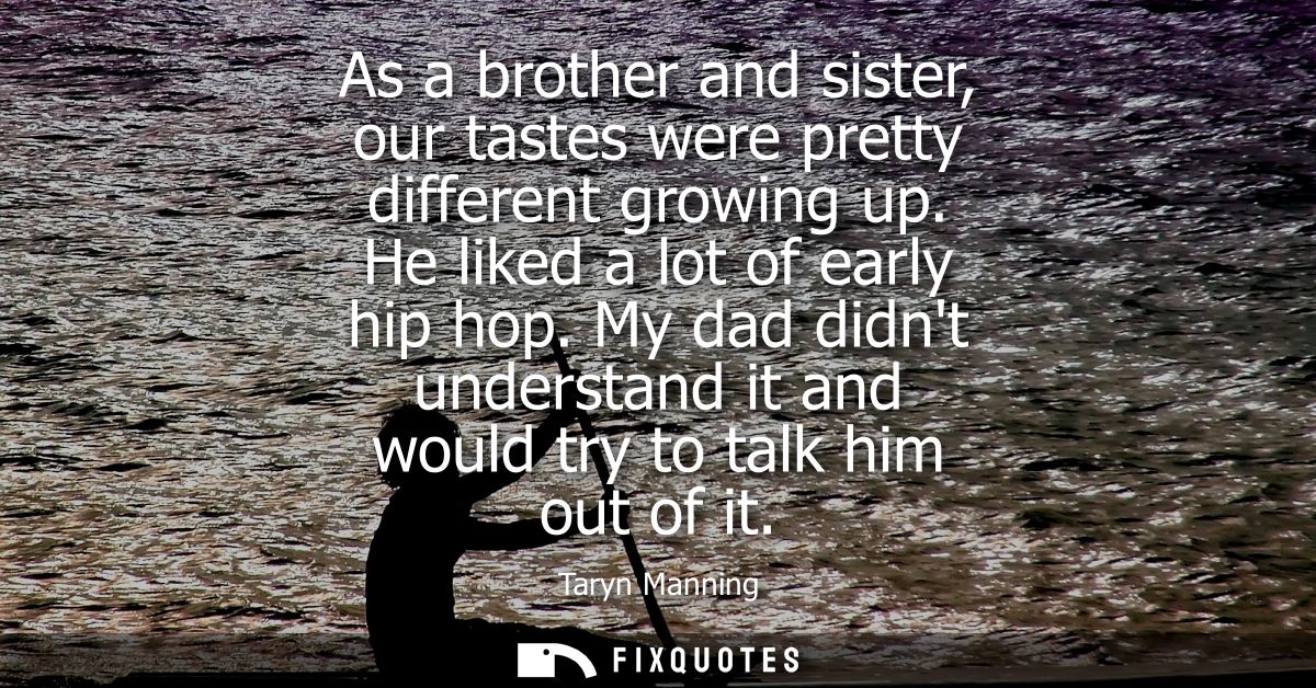 As a brother and sister, our tastes were pretty different growing up. He liked a lot of early hip hop.
