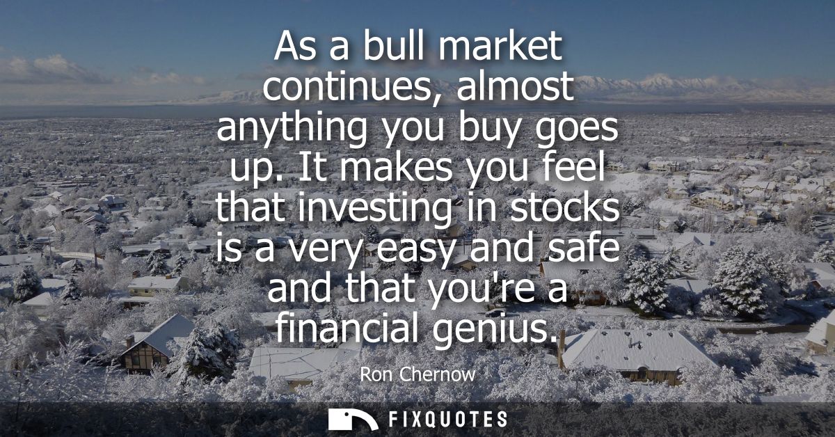 As a bull market continues, almost anything you buy goes up. It makes you feel that investing in stocks is a very easy a