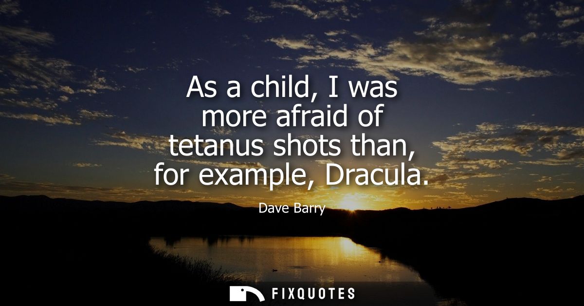 As a child, I was more afraid of tetanus shots than, for example, Dracula
