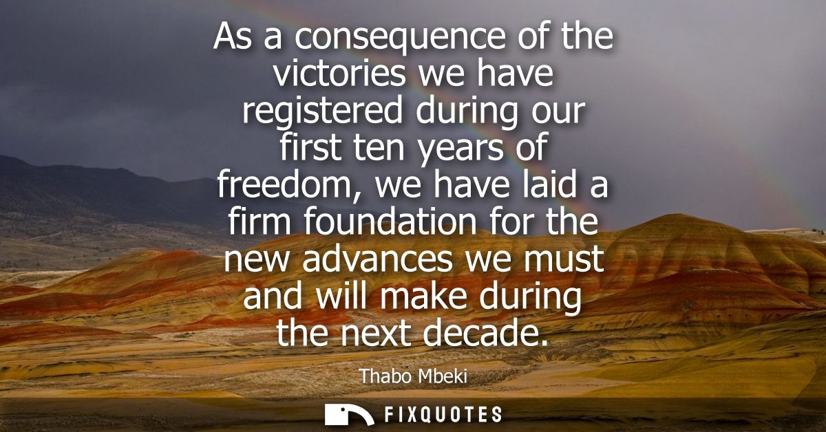 As a consequence of the victories we have registered during our first ten years of freedom, we have laid a firm foundati
