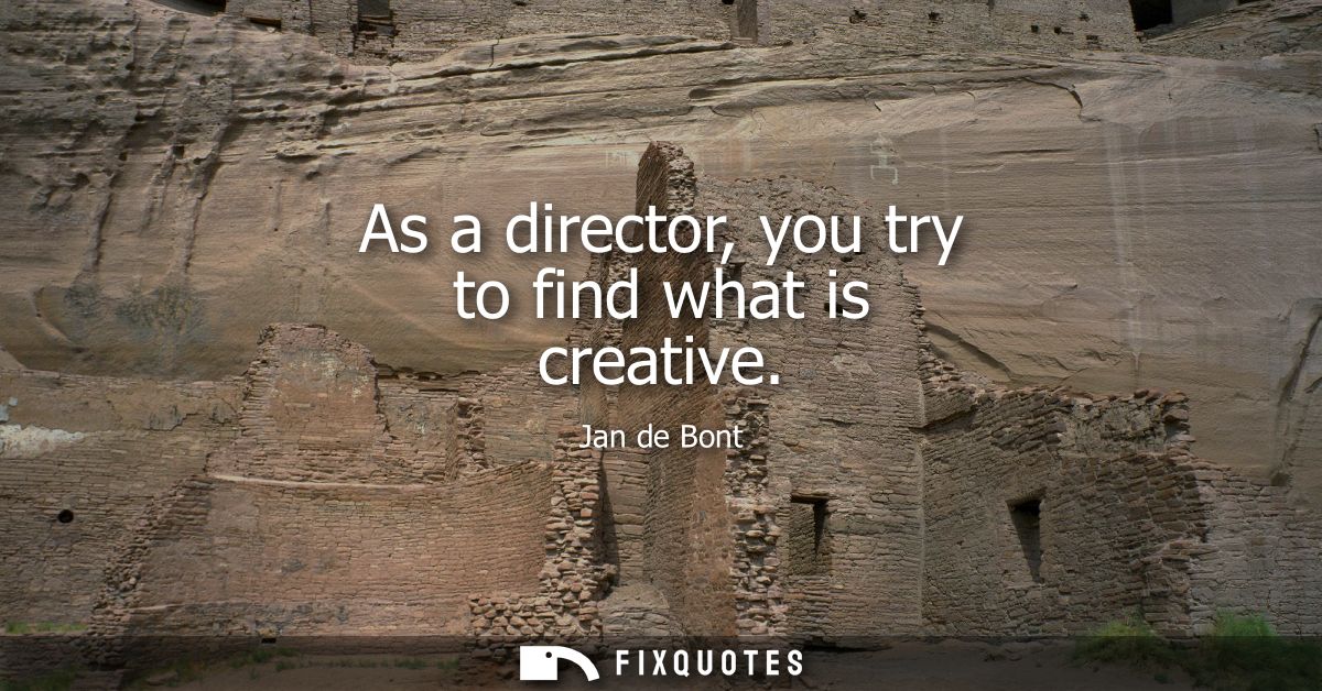 As a director, you try to find what is creative