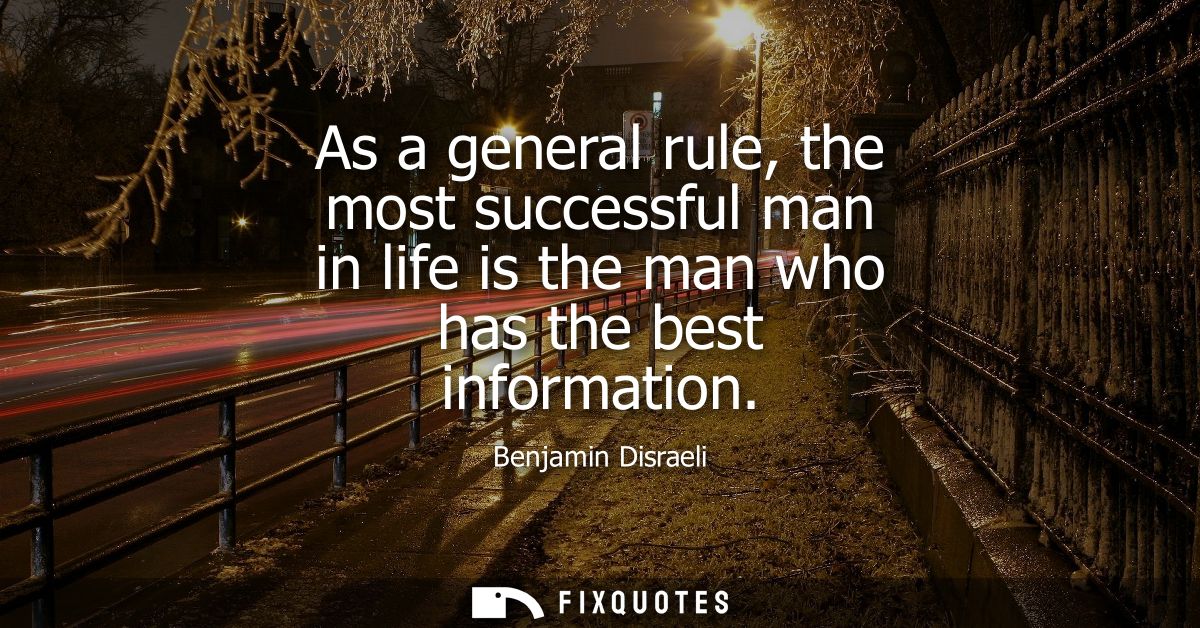 As a general rule, the most successful man in life is the man who has the best information