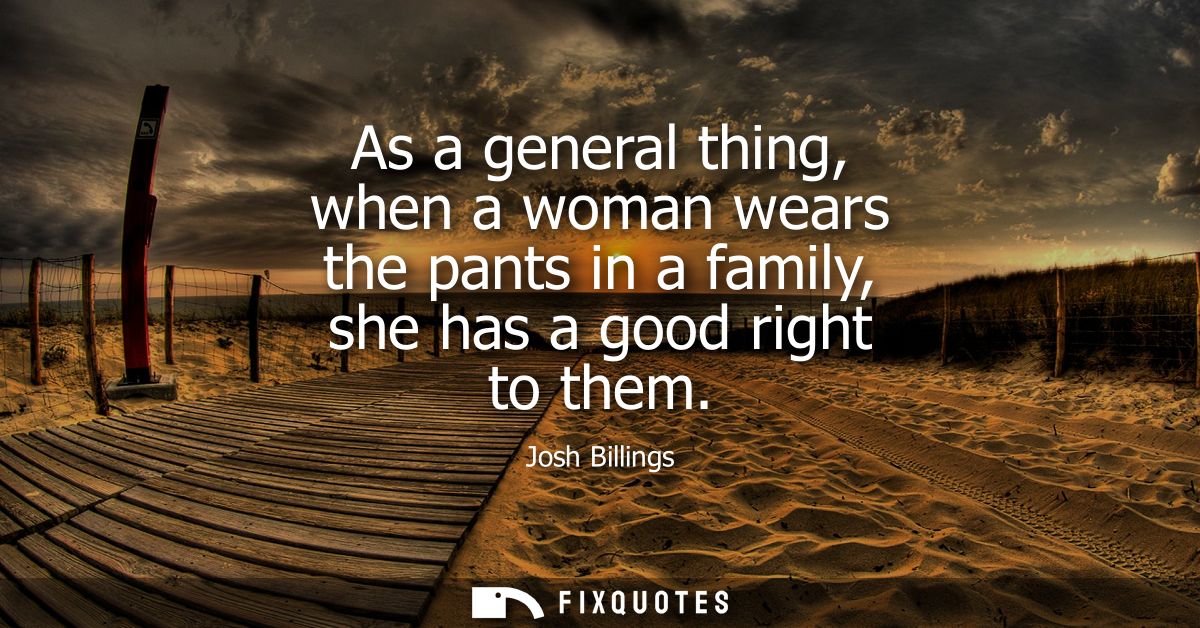 As a general thing, when a woman wears the pants in a family, she has a good right to them