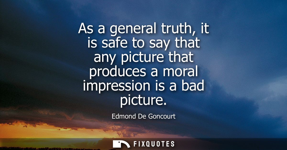 As a general truth, it is safe to say that any picture that produces a moral impression is a bad picture