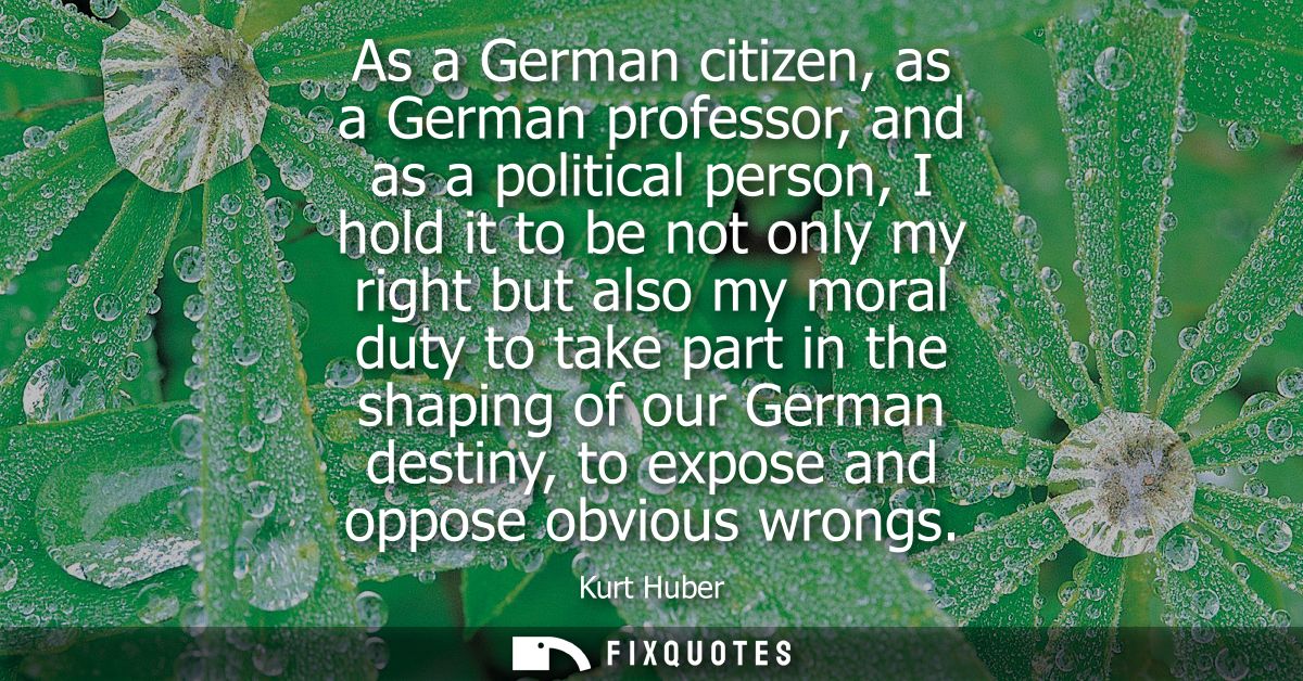 As a German citizen, as a German professor, and as a political person, I hold it to be not only my right but also my mor