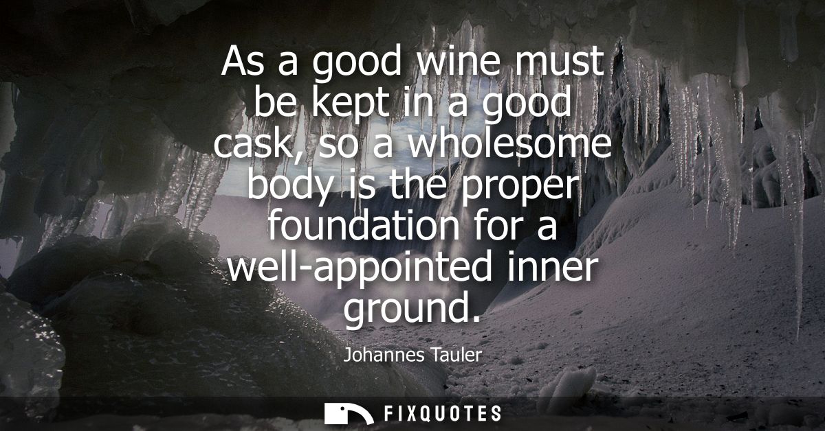 As a good wine must be kept in a good cask, so a wholesome body is the proper foundation for a well-appointed inner grou