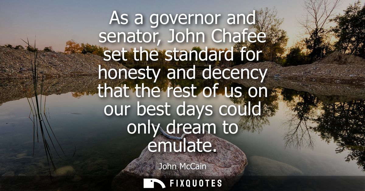 As a governor and senator, John Chafee set the standard for honesty and decency that the rest of us on our best days cou