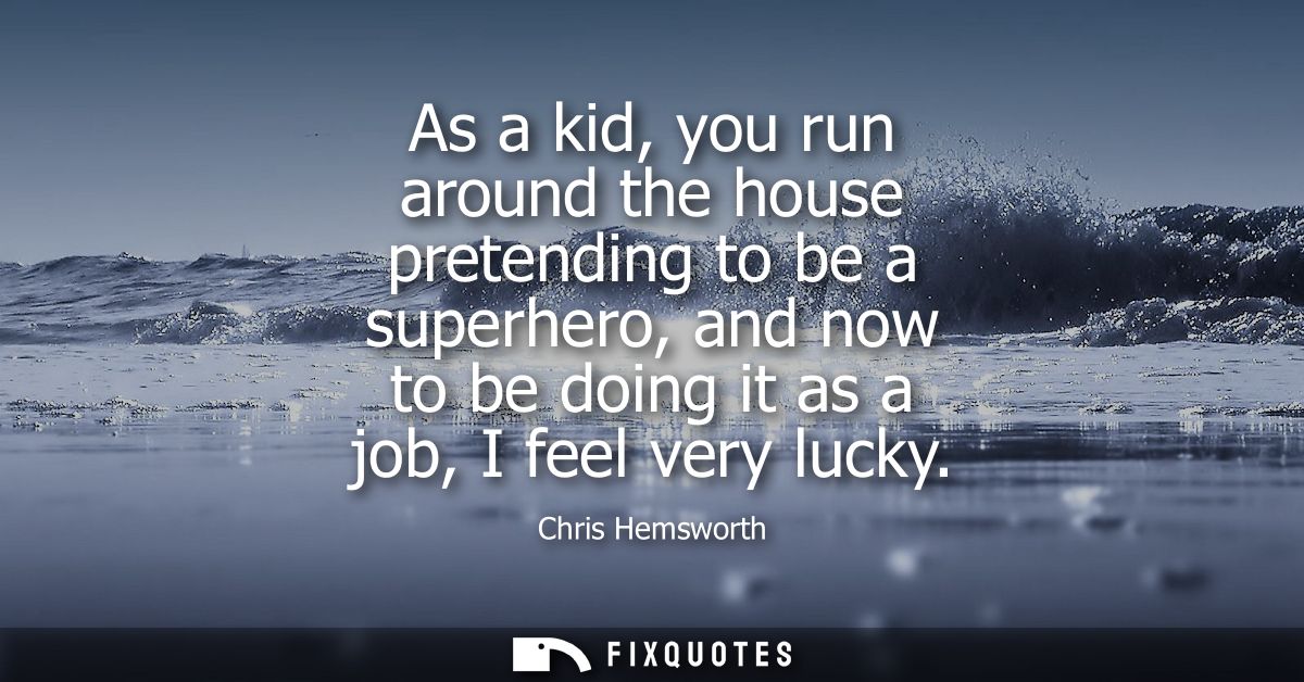 As a kid, you run around the house pretending to be a superhero, and now to be doing it as a job, I feel very lucky - Ch