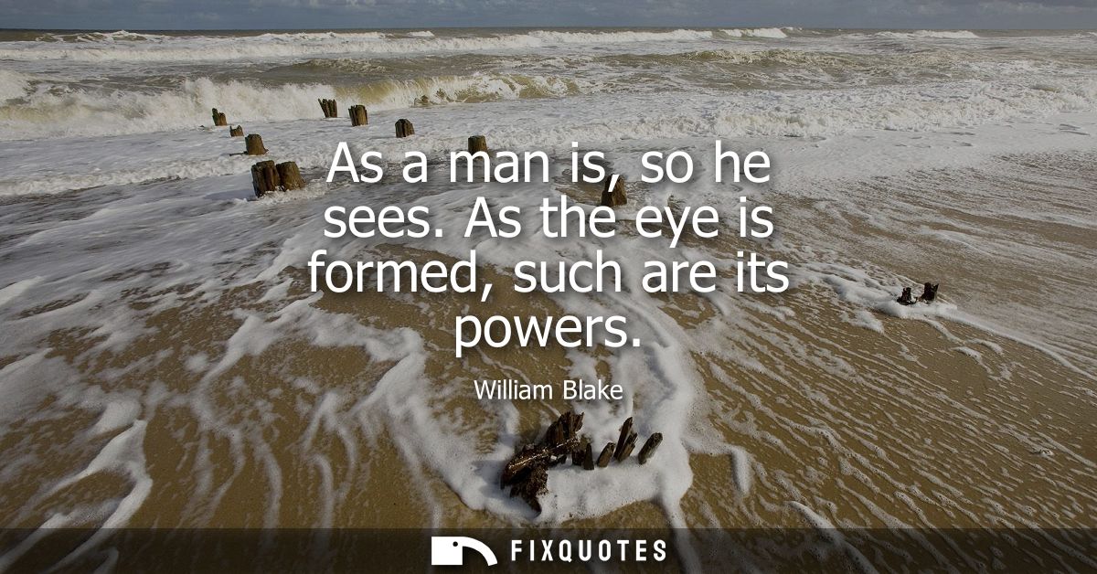 As a man is, so he sees. As the eye is formed, such are its powers