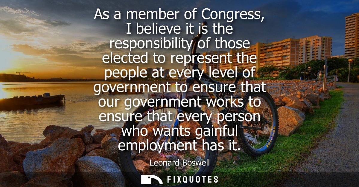 As a member of Congress, I believe it is the responsibility of those elected to represent the people at every level of g