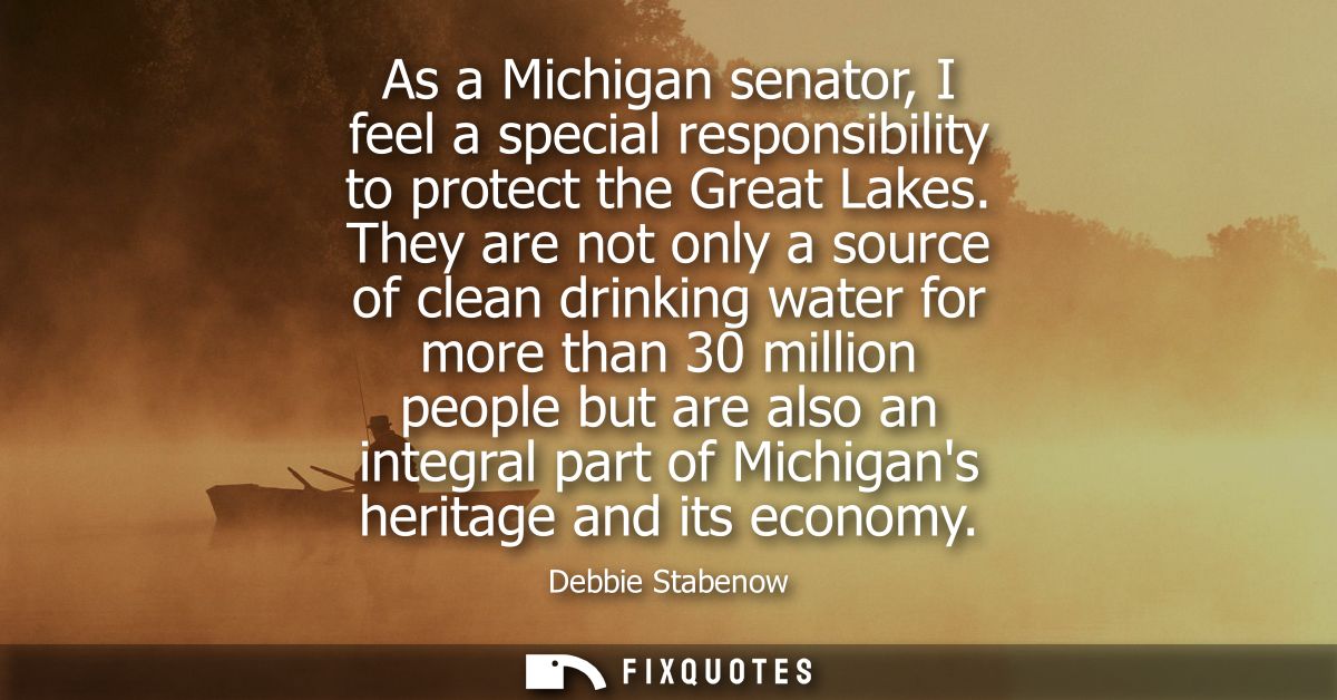 As a Michigan senator, I feel a special responsibility to protect the Great Lakes. They are not only a source of clean d