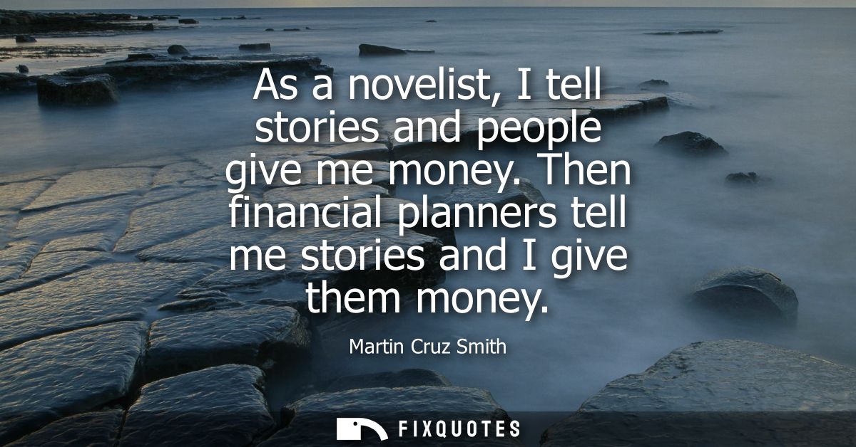 As a novelist, I tell stories and people give me money. Then financial planners tell me stories and I give them money