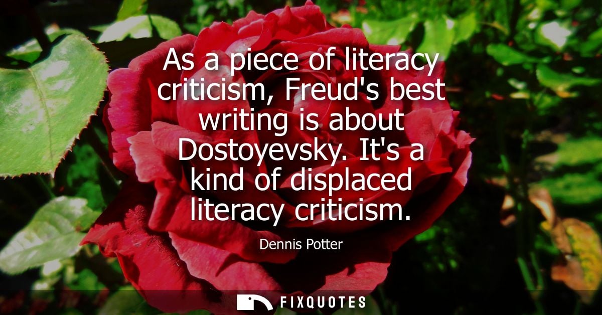 As a piece of literacy criticism, Freuds best writing is about Dostoyevsky. Its a kind of displaced literacy criticism