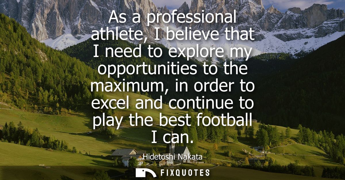 As a professional athlete, I believe that I need to explore my opportunities to the maximum, in order to excel and conti