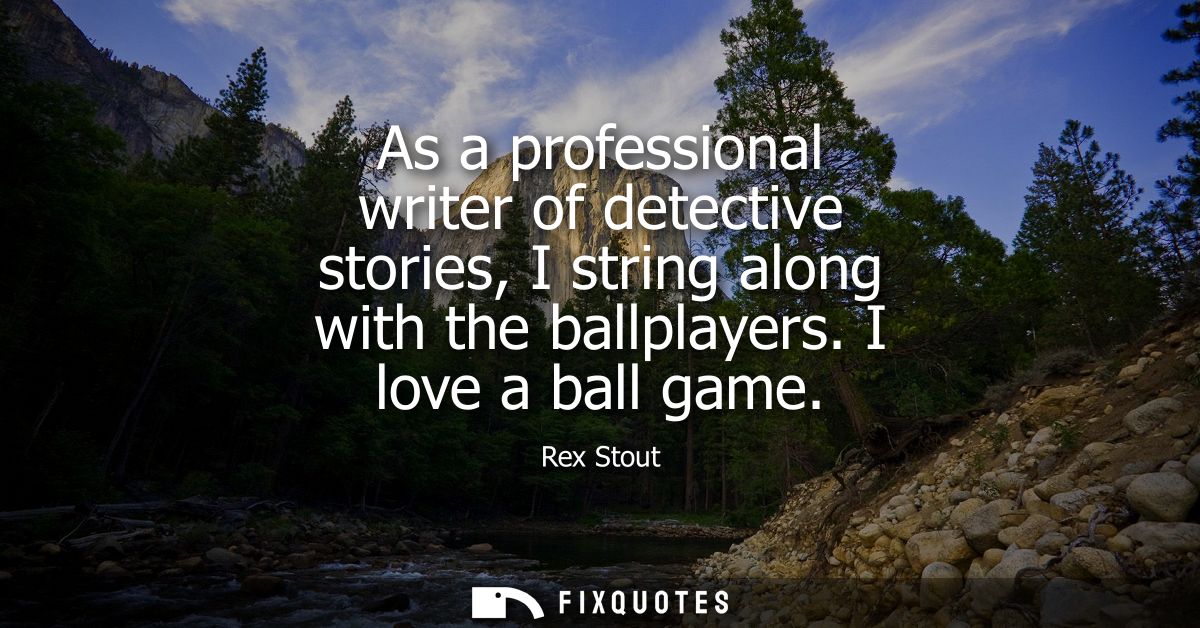 As a professional writer of detective stories, I string along with the ballplayers. I love a ball game