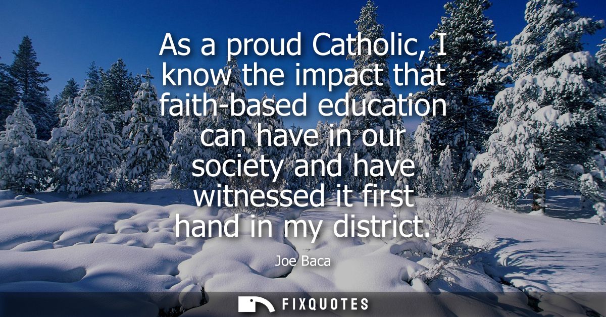 As a proud Catholic, I know the impact that faith-based education can have in our society and have witnessed it first ha