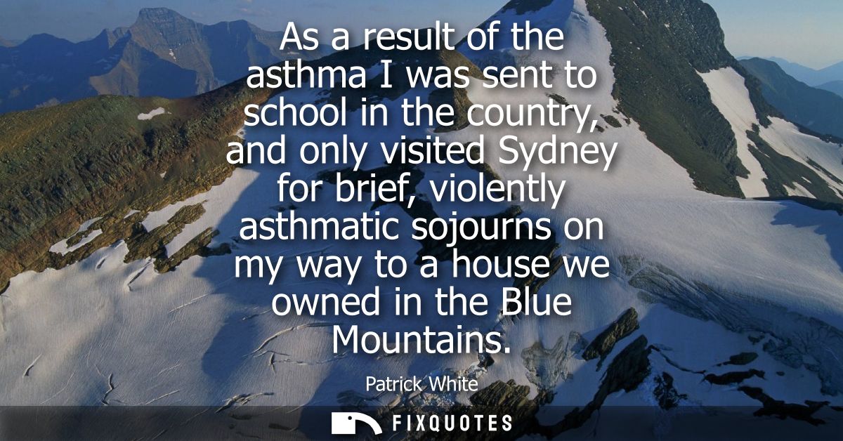 As a result of the asthma I was sent to school in the country, and only visited Sydney for brief, violently asthmatic so