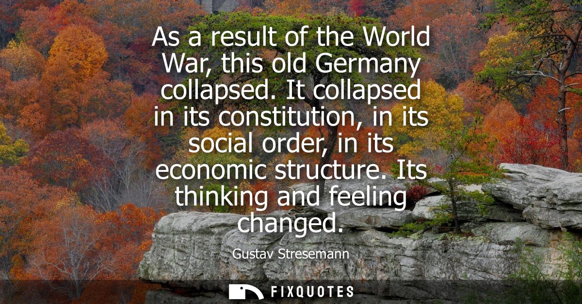 As a result of the World War, this old Germany collapsed. It collapsed in its constitution, in its social order, in its 