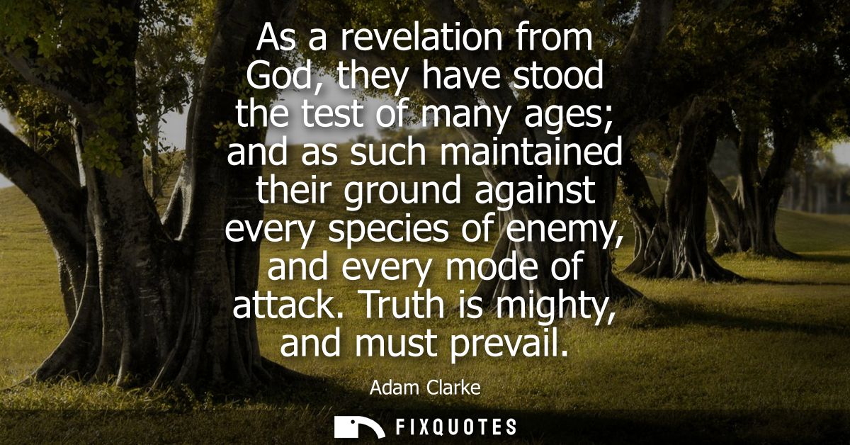 As a revelation from God, they have stood the test of many ages and as such maintained their ground against every specie