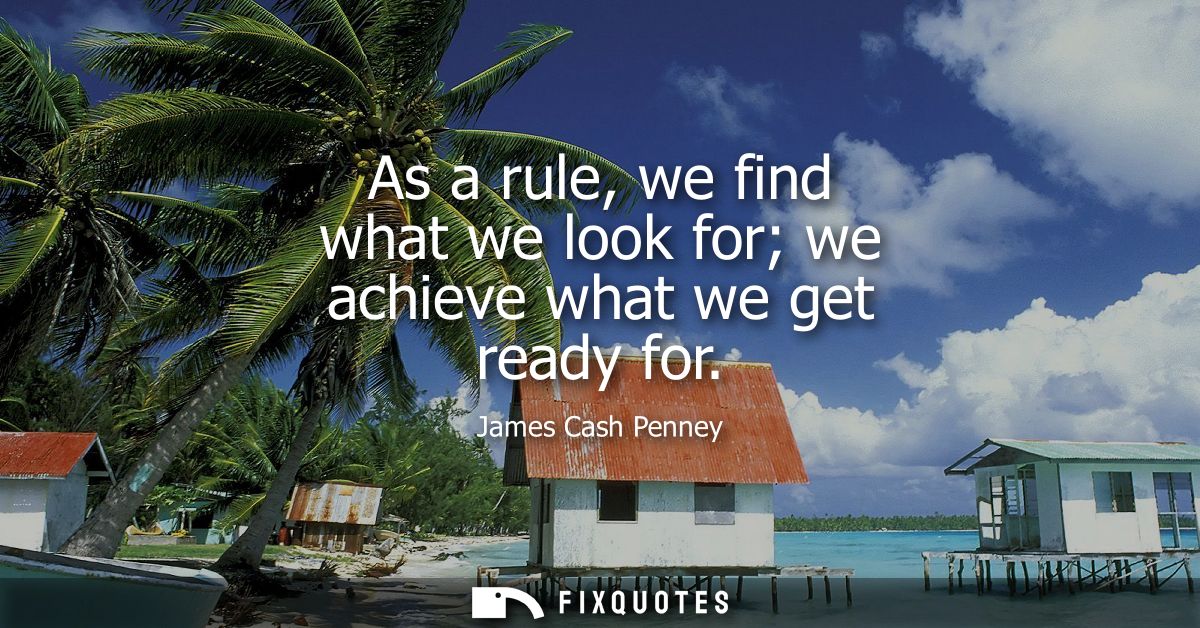 As a rule, we find what we look for we achieve what we get ready for